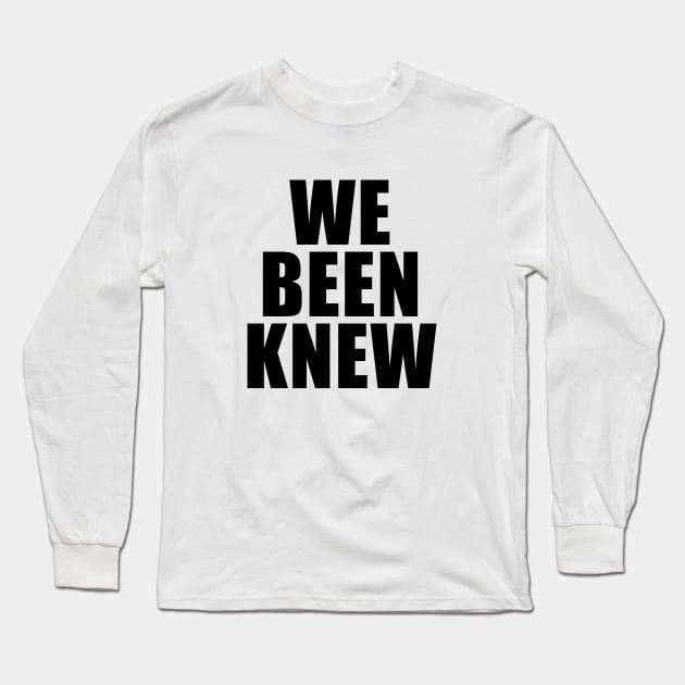 We Been Knew Long Sleeve T-Shirt by quoteee